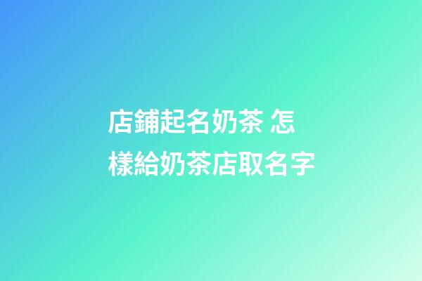 店鋪起名奶茶 怎樣給奶茶店取名字-第1張-店鋪起名-玄機派